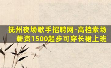抚州夜场歌手招聘网-高档素场薪资1500起步可穿长裙上班